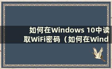 如何在Windows 10中读取WiFi密码（如何在Windows 10中读取WiFi密码）